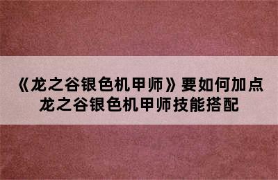 《龙之谷银色机甲师》要如何加点 龙之谷银色机甲师技能搭配